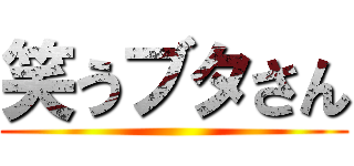 笑うブタさん ()