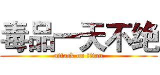 毒品一天不绝 (attack on titan)