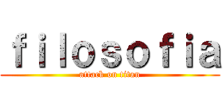 ｆｉｌｏｓｏｆｉａ (attack on titan)