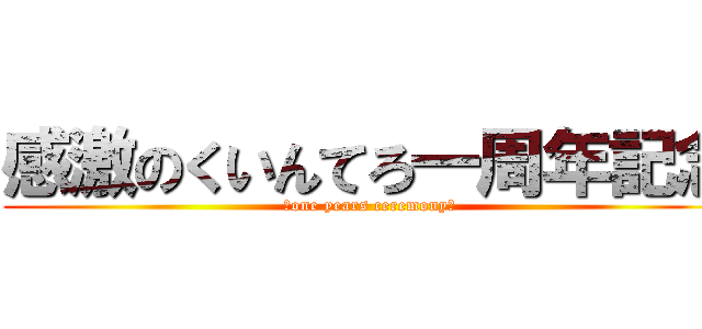 感激のくいんてろ一周年記念 (～one years ceremony～)