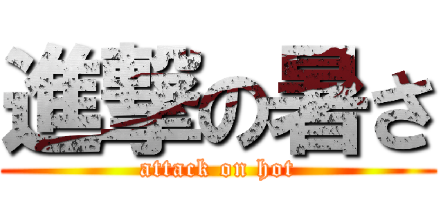 進撃の暑さ (attack on hot)