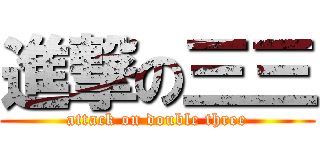 進撃の三三 (attack on double three)