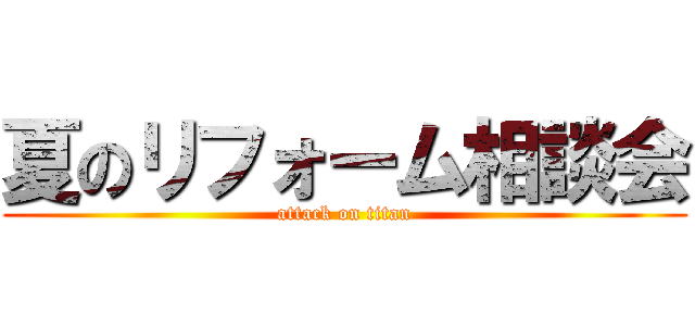 夏のリフォーム相談会 (attack on titan)