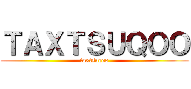 ＴＡＸＴＳＵＱＯＯ (taxtsuqoo)