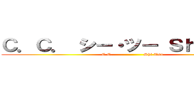 Ｃ．Ｃ． シー・ツー Ｓｈī・Ｔｓū (C.C.                   Shi Tsu)