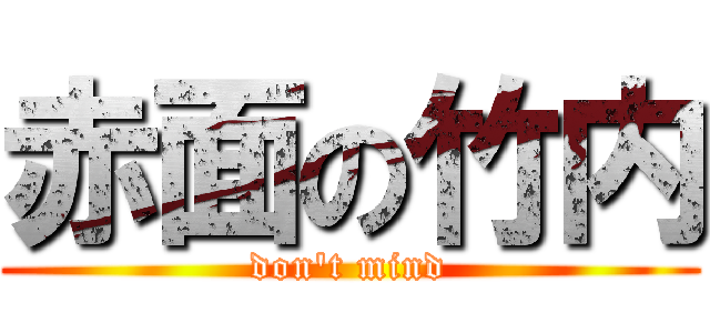 赤面の竹内 (don\'t mind)