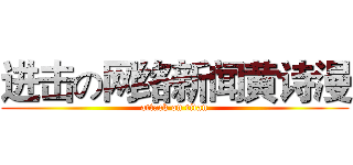 进击の网络新闻黄诗漫 (attack on titan)
