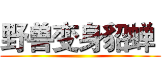 野兽变身貂蝉  ()