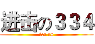进击の３３４ (for us)