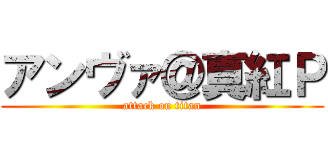 アンヴァ＠真紅Ｐ (attack on titan)