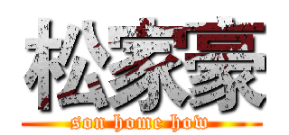 松家豪 (son home how)