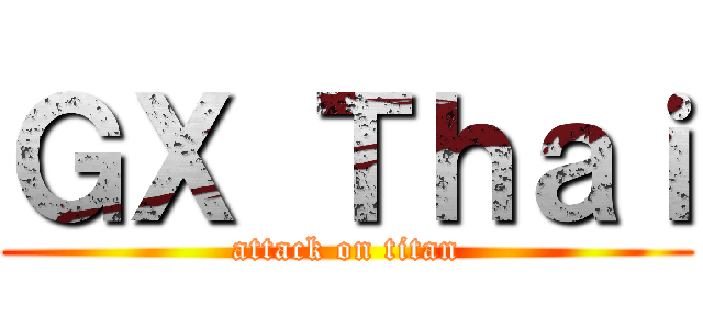 ＧＸ Ｔｈａｉ (attack on titan)