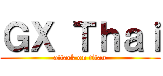 ＧＸ Ｔｈａｉ (attack on titan)