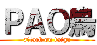 ＰＡＯ烏 (attack on taiga)