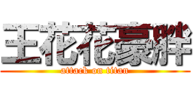 王花花豪胖 (attack on titan)