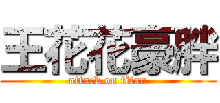 王花花豪胖 (attack on titan)