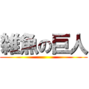 雑魚の巨人 ()