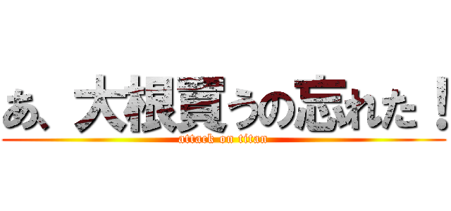 あ、大根買うの忘れた！ (attack on titan)