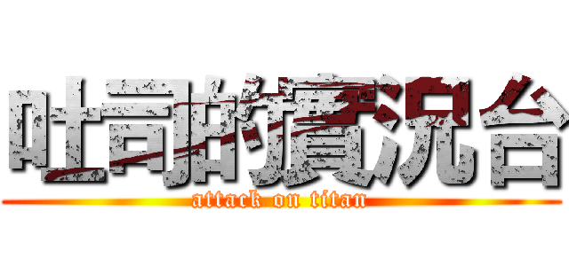 吐司的實況台 (attack on titan)