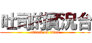 吐司的實況台 (attack on titan)