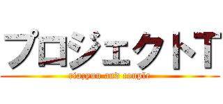 プロジェクトＴ (riazyuu and couple)