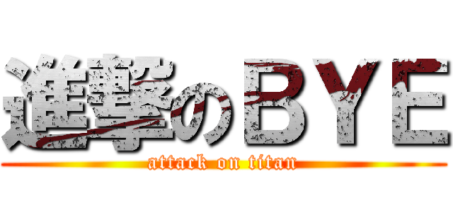 進撃のＢＹＥ (attack on titan)