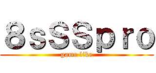 ８ｓＳＳｐｒｏ (game like)