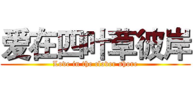 爱在四叶草彼岸 (Love in the clover shore)