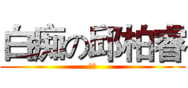 白痴の邱柏睿 (白痴)