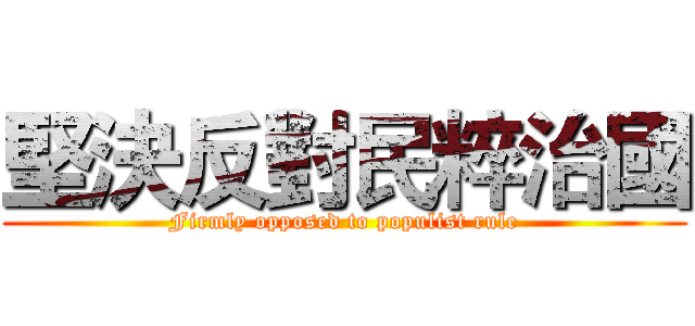 堅決反對民粹治國 (Firmly opposed to populist rule)