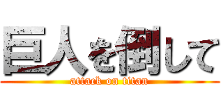 巨人を倒して (attack on titan)