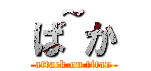 ば~か (attack on titan)
