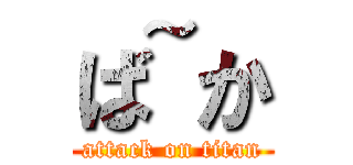 ば~か (attack on titan)