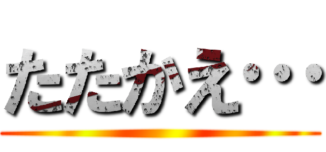 たたかえ… ()