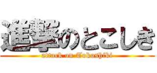進撃のとこしき (attack on Tokoshiki)
