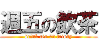 週五の飲茶 (drink tea on friday)