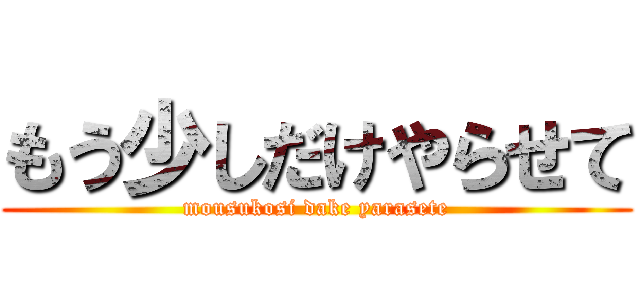 もう少しだけやらせて (mousukosi dake yarasete)