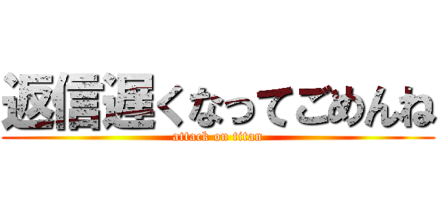 返信遅くなってごめんね (attack on titan)