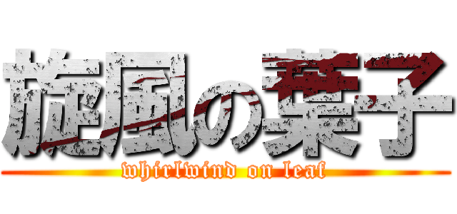 旋風の葉子 (whirlwind on leaf)