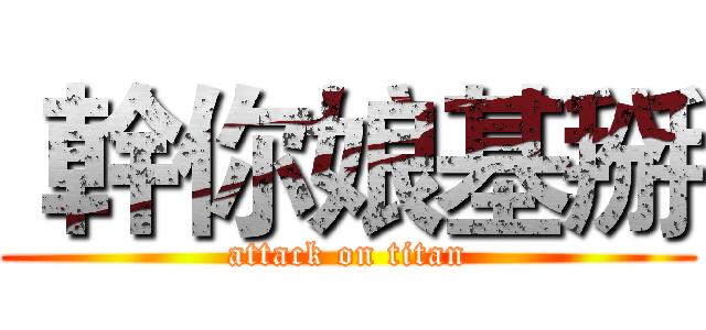  幹你娘基掰 (attack on titan)