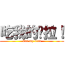 吃我的屌拉！ (Eat my bird)