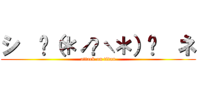 シ  ⸜（＊ˊᗜˋ＊）⸝  ネ (attack on titan)