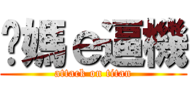 你媽ｅ逼機 (attack on titan)