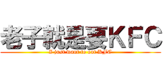 老子就是要ＫＦＣ (I just want to eat KFC)