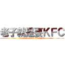 老子就是要ＫＦＣ (I just want to eat KFC)