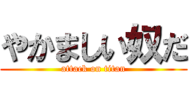 やかましい奴だ (attack on titan)