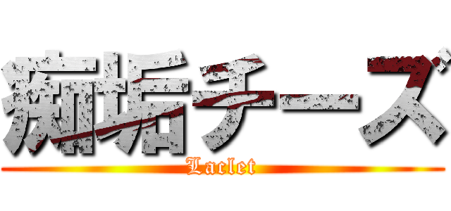 痴垢チーズ (Laclet)