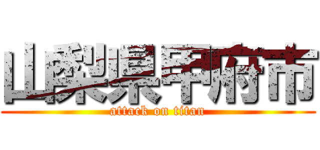 山梨県甲府市 (attack on titan)