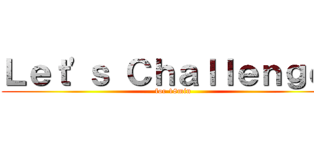 Ｌｅｔ'ｓ Ｃｈａｌｌｅｎｇｅ！ (for 18min)