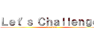 Ｌｅｔ'ｓ Ｃｈａｌｌｅｎｇｅ！ (for 18min)